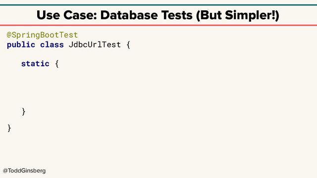 @ToddGinsberg
Use Case: Database Tests (But Simpler!)
@SpringBootTest
public class JdbcUrlTest {
static {
}
}
