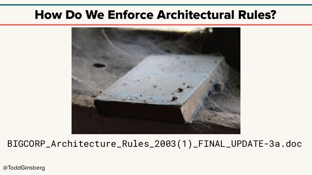 @ToddGinsberg
How Do We Enforce Architectural Rules?
BIGCORP_Architecture_Rules_2003(1)_FINAL_UPDATE-3a.doc
