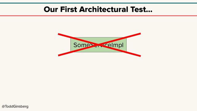@ToddGinsberg
Our First Architectural Test…
SomeServiceImpl
