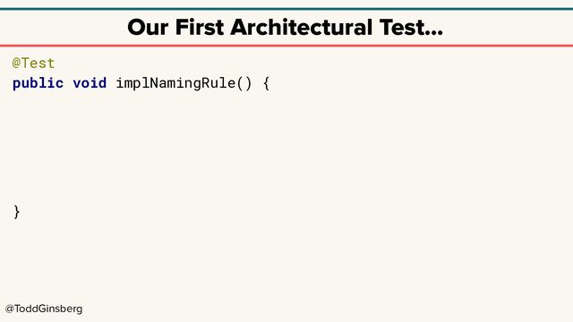 @ToddGinsberg
Our First Architectural Test…
@Test
public void implNamingRule() {
}
