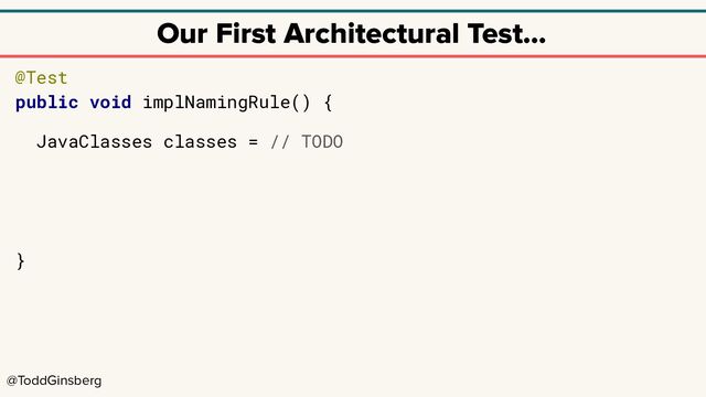 @ToddGinsberg
Our First Architectural Test…
@Test
public void implNamingRule() {
JavaClasses classes = // TODO
}
