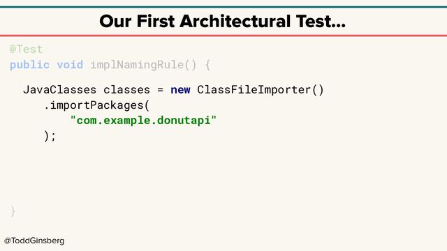 @ToddGinsberg
Our First Architectural Test…
@Test
public void implNamingRule() {
JavaClasses classes = new ClassFileImporter()
.importPackages(
"com.example.donutapi"
);
}

