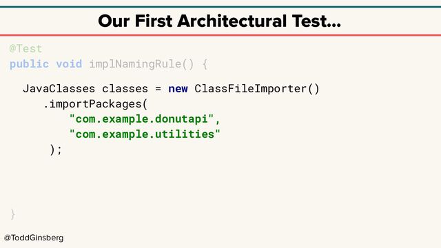 @ToddGinsberg
Our First Architectural Test…
@Test
public void implNamingRule() {
JavaClasses classes = new ClassFileImporter()
.importPackages(
"com.example.donutapi",
"com.example.utilities"
);
}
