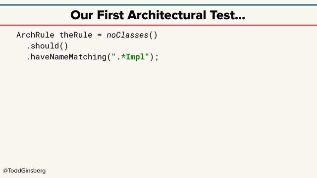 @ToddGinsberg
Our First Architectural Test…
ArchRule theRule = noClasses()
.should()
.haveNameMatching(".*Impl");
