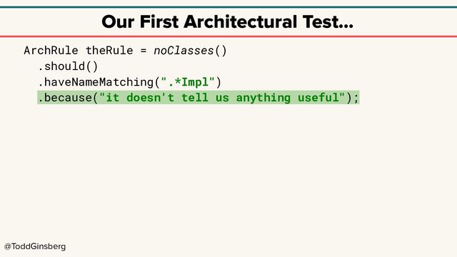 @ToddGinsberg
Our First Architectural Test…
ArchRule theRule = noClasses()
.should()
.haveNameMatching(".*Impl")
.because("it doesn't tell us anything useful");
