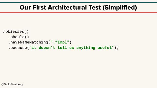 @ToddGinsberg
Our First Architectural Test (Simpliﬁed)
noClasses()
.should()
.haveNameMatching(".*Impl")
.because("it doesn't tell us anything useful");
