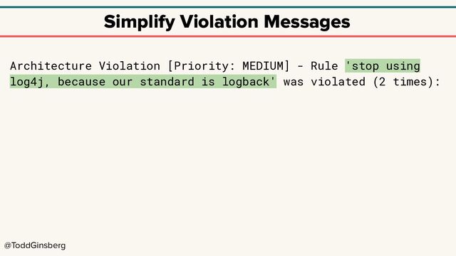@ToddGinsberg
Simplify Violation Messages
Architecture Violation [Priority: MEDIUM] - Rule 'stop using
log4j, because our standard is logback' was violated (2 times):
