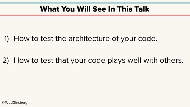 @ToddGinsberg
What You Will See In This Talk
1) How to test the architecture of your code.
2) How to test that your code plays well with others.
