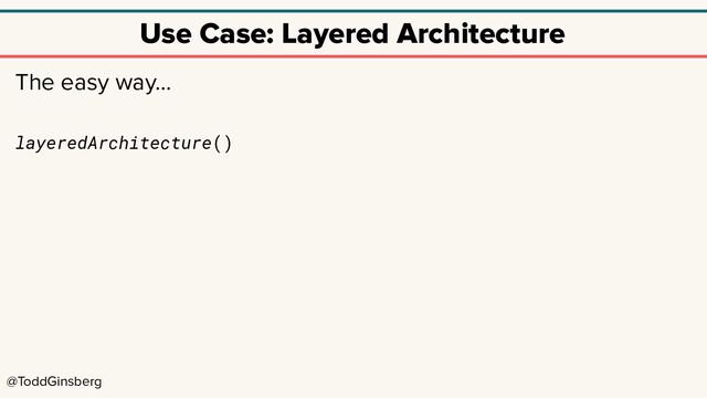 @ToddGinsberg
Use Case: Layered Architecture
The easy way…
layeredArchitecture()
