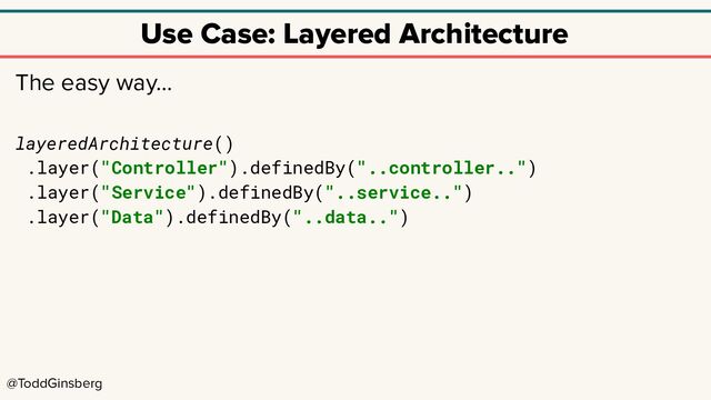 @ToddGinsberg
Use Case: Layered Architecture
The easy way…
layeredArchitecture()
.layer("Controller").definedBy("..controller..")
.layer("Service").definedBy("..service..")
.layer("Data").definedBy("..data..")
