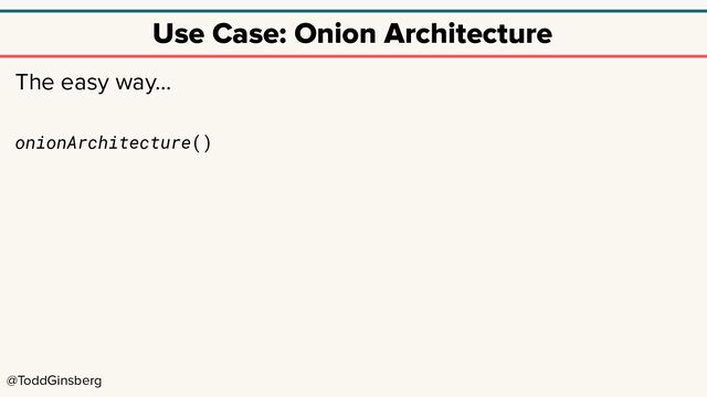 @ToddGinsberg
Use Case: Onion Architecture
The easy way…
onionArchitecture()
