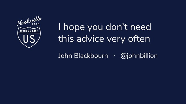 I hope you don’t need
this advice very often
John Blackbourn · @johnbillion
