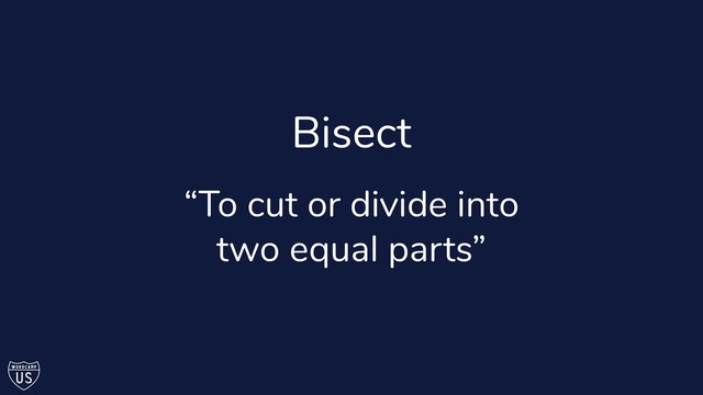 Bisect
“To cut or divide into
two equal parts”
