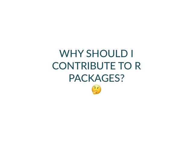 WHY SHOULD I
CONTRIBUTE TO R
PACKAGES? 


