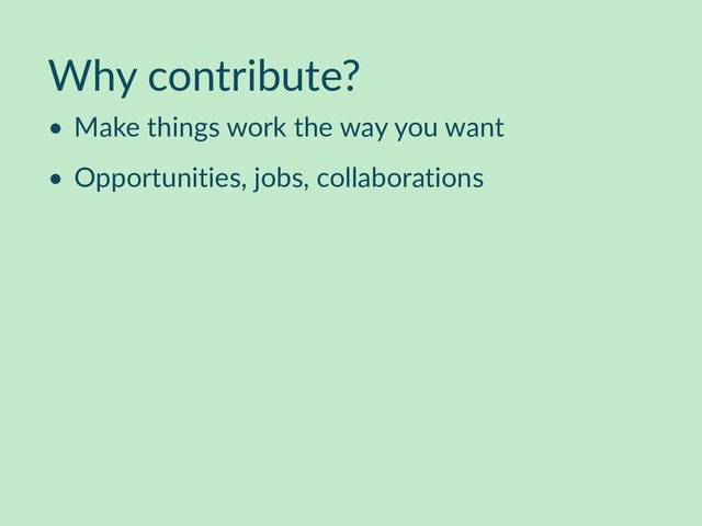 Why contribute?
• Make things work the way you want
• Opportunities, jobs, collaborations
