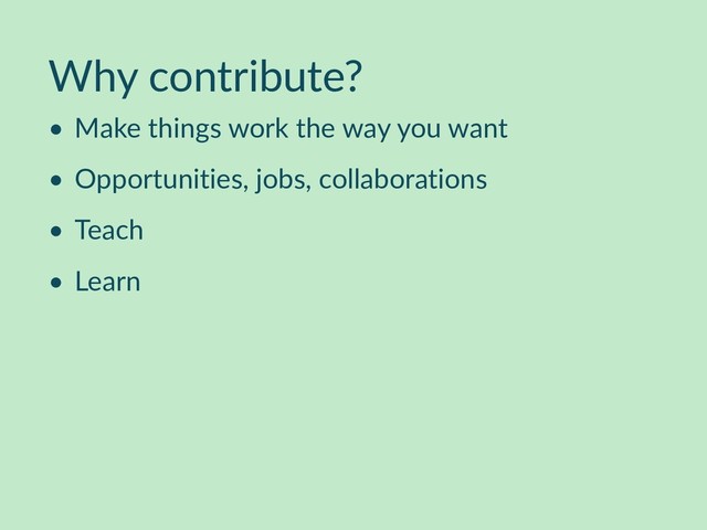Why contribute?
• Make things work the way you want
• Opportunities, jobs, collaborations
• Teach
• Learn

