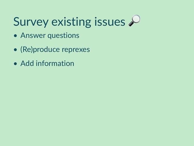 Survey existing issues 
• Answer questions
• (Re)produce reprexes
• Add information
