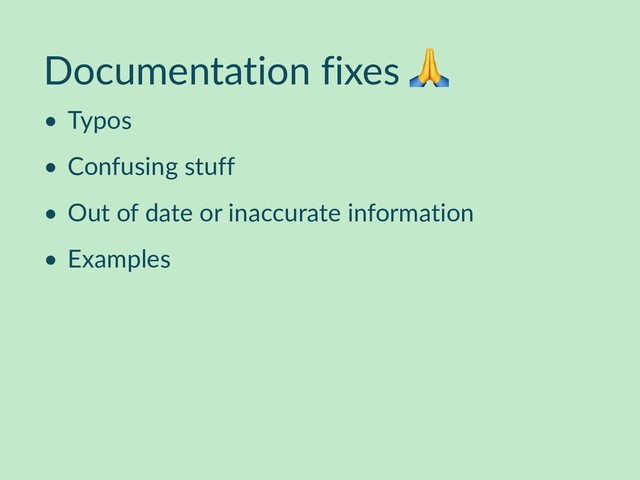 Documentation fixes 
• Typos
• Confusing stuff
• Out of date or inaccurate information
• Examples
