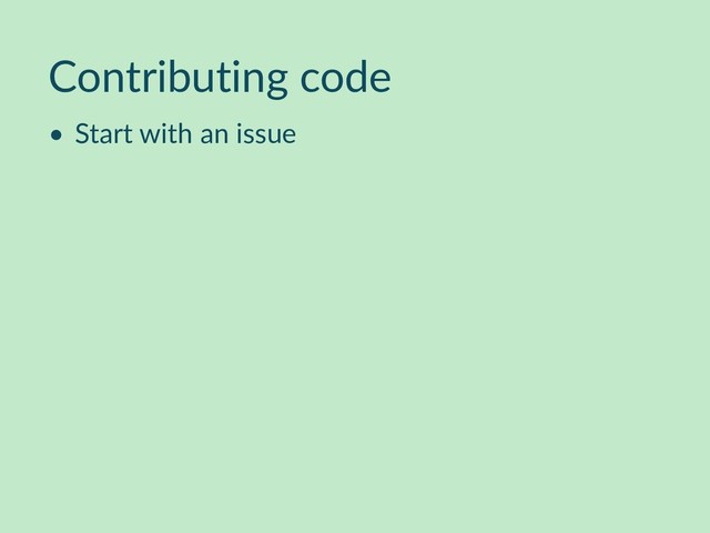 Contributing code
• Start with an issue
