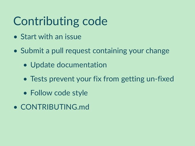 Contributing code
• Start with an issue
• Submit a pull request containing your change
• Update documentation
• Tests prevent your fix from getting un-fixed
• Follow code style
• CONTRIBUTING.md

