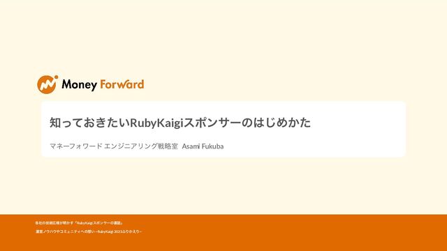 ஌͓͖͍ͬͯͨRubyKaigiεϙϯαʔͷ͸͡Ί͔ͨ
ϚωʔϑΥϫʔυ ΤϯδχΞϦϯάઓུࣨ Asami Fukuba
֤ࣾͷٕज़޿ใ͕໌͔͢ʮRubyKaigiεϙϯαʔͷཪ࿩ʯ
ӡӦϊ΢ϋ΢΍ίϛϡχςΟ΁ͷ૝͍ ~RubyKaigi 2023;Γ͔͑Γ~
