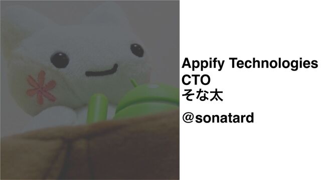 Appify Technologies
CTO
ͦͳଠ
@sonatard

