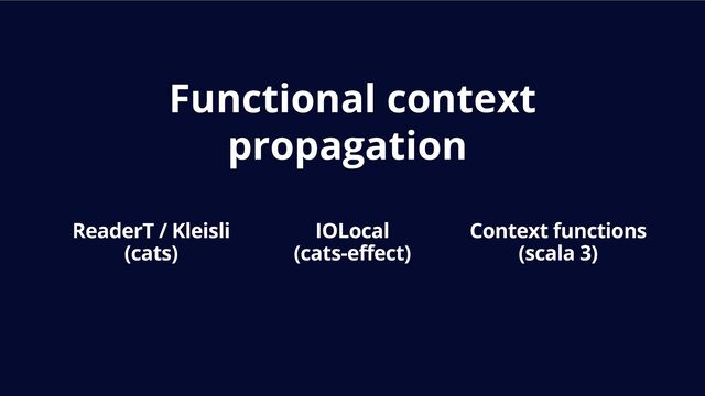Functional context
propagation
ReaderT / Kleisli
(cats)
IOLocal
(cats-effect)
Context functions
(scala 3)
