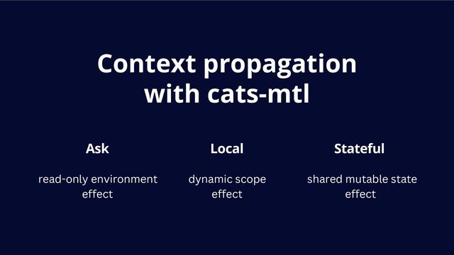 Context propagation
with cats-mtl
Ask Local Stateful
read-only environment
effect
dynamic scope
effect
shared mutable state
effect
