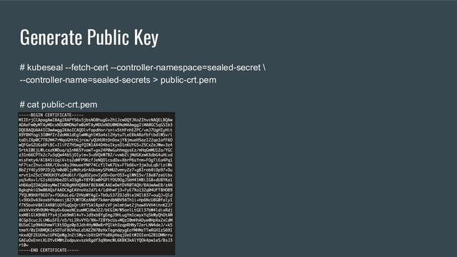 Generate Public Key
# kubeseal --fetch-cert --controller-namespace=sealed-secret \
--controller-name=sealed-secrets > public-crt.pem
# cat public-crt.pem

