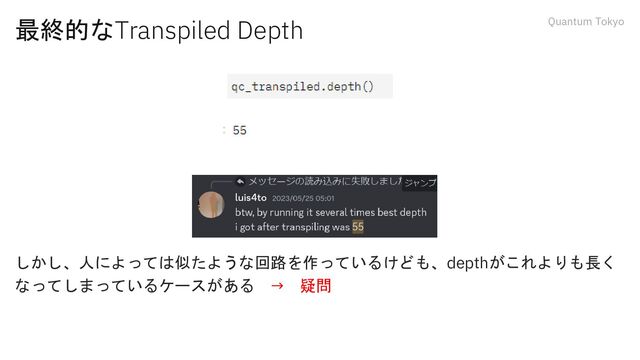 Quantum Tokyo
最終的なTranspiled Depth
しかし、人によっては似たような回路を作っているけども、depthがこれよりも長く
なってしまっているケースがある → 疑問
