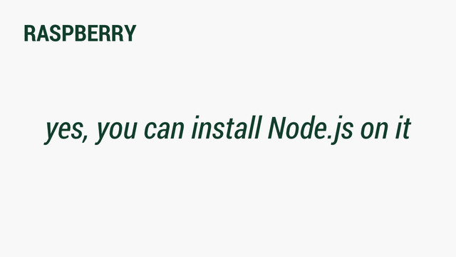 RASPBERRY
yes, you can install Node.js on it
