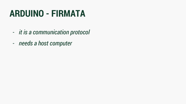 ARDUINO - FIRMATA
- it is a communication protocol
- needs a host computer
