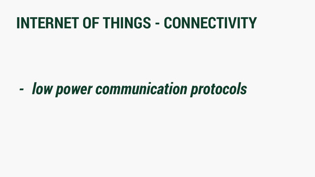 INTERNET OF THINGS - CONNECTIVITY
- low power communication protocols
