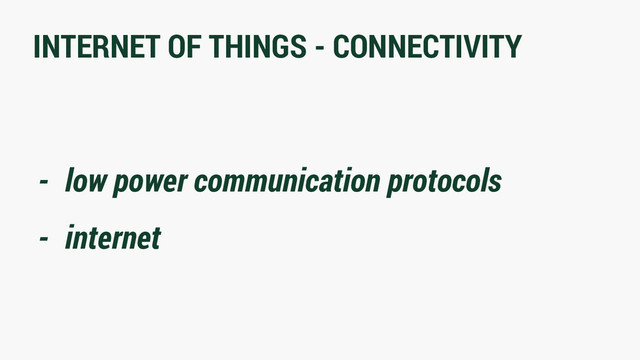 INTERNET OF THINGS - CONNECTIVITY
- low power communication protocols
- internet
