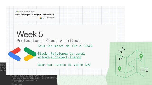Week 5
Professional Cloud Architect
Tous les mardi de 13h à 13h45
Slack: Rejoignez le canal
#cloud-architect-french
RSVP aux events de votre GDG

