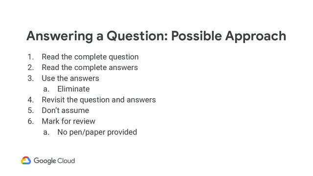 Answering a Question: Possible Approach
1. Read the complete question
2. Read the complete answers
3. Use the answers
a. Eliminate
4. Revisit the question and answers
5. Don’t assume
6. Mark for review
a. No pen/paper provided
