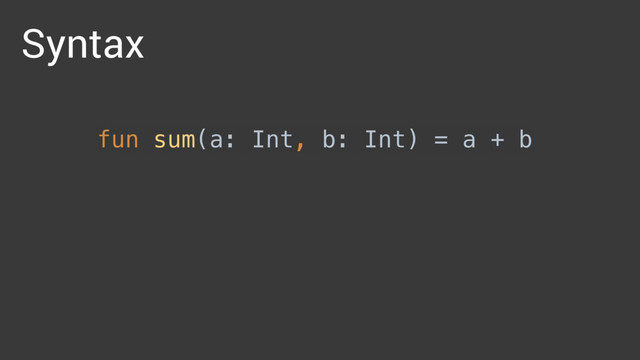 fun sum(a: Int, b: Int) = a + b 
Syntax
