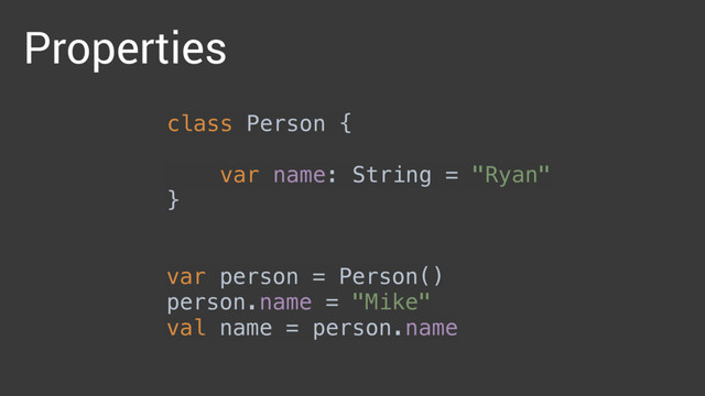 Properties
var person = Person() 
person.name = "Mike" 
val name = person.name
class Person { 
 
var name: String = "Ryan" 
}
