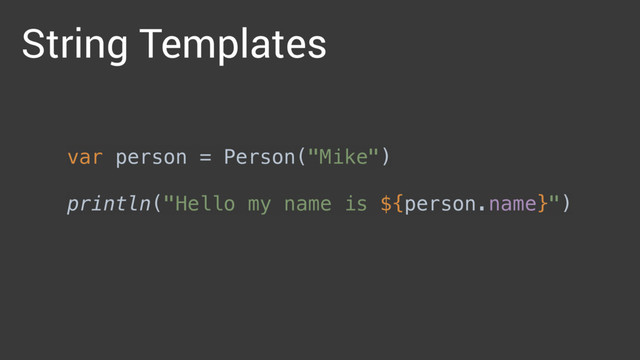 String Templates
var person = Person("Mike") 
 
println("Hello my name is ${person.name}")
