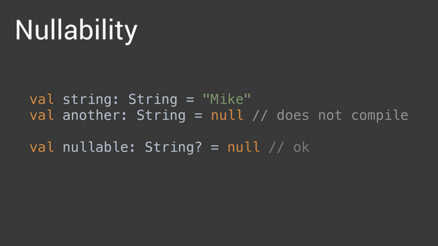 val string: String = "Mike" 
val another: String = null // does not compile 
 
val nullable: String? = null // ok
Nullability
