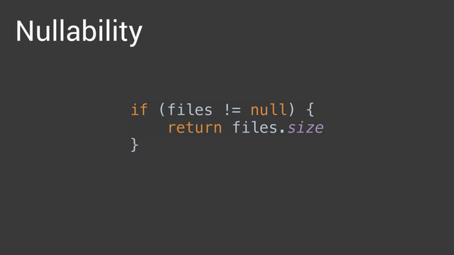 Nullability
if (files != null) { 
return files.size 
}

