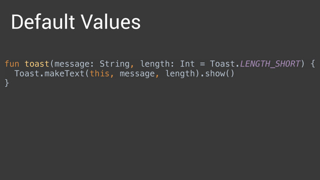 fun toast(message: String, length: Int = Toast.LENGTH_SHORT) { 
Toast.makeText(this, message, length).show() 
}
Default Values
