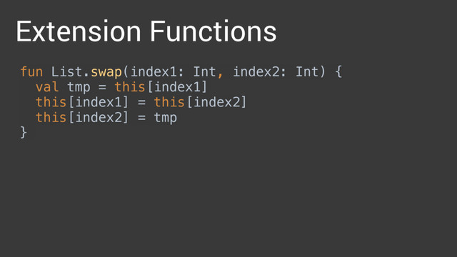 Extension Functions
fun List.swap(index1: Int, index2: Int) { 
val tmp = this[index1] 
this[index1] = this[index2] 
this[index2] = tmp 
}
