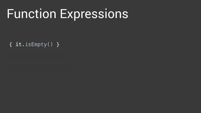 { it.isEmpty() }
 
{ it.length == 10 }
 
{ isPalindrome(it) }
Function Expressions
