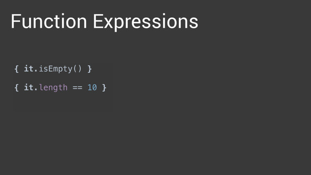 { it.isEmpty() }
 
{ it.length == 10 }
 
{ isPalindrome(it) }
Function Expressions
