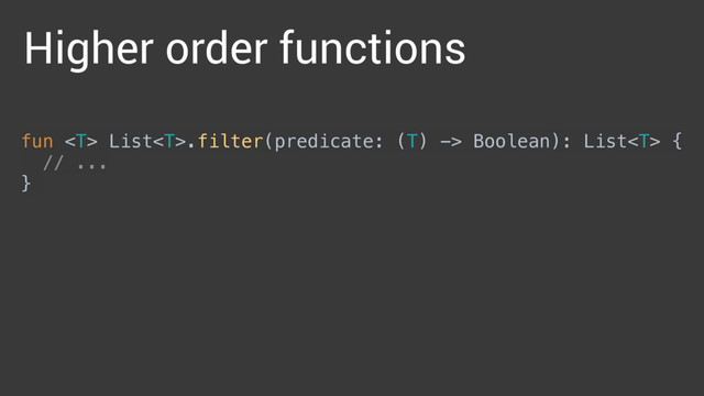 fun  List.filter(predicate: (T) -> Boolean): List { 
// ... 
}
Higher order functions
