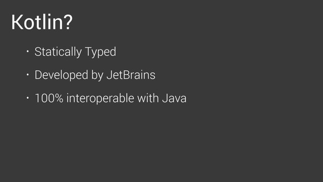 Kotlin?
• Statically Typed
• Developed by JetBrains
• 100% interoperable with Java
