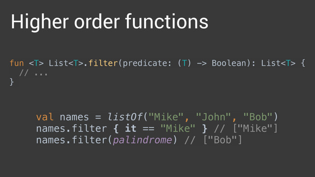 fun  List.filter(predicate: (T) -> Boolean): List { 
// ... 
}
Higher order functions
val names = listOf("Mike", "John", "Bob") 
names.filter { it == "Mike" } // ["Mike"] 
names.filter(palindrome) // ["Bob"]
