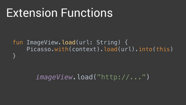 Extension Functions
fun ImageView.load(url: String) { 
Picasso.with(context).load(url).into(this) 
}
imageView.load("http://...")
