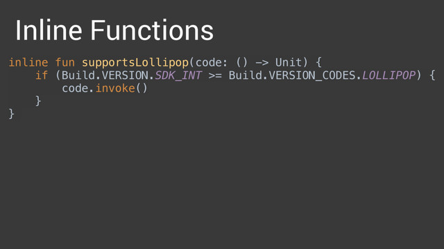 inline fun supportsLollipop(code: () -> Unit) { 
if (Build.VERSION.SDK_INT >= Build.VERSION_CODES.LOLLIPOP) { 
code.invoke() 
} 
}
Inline Functions
